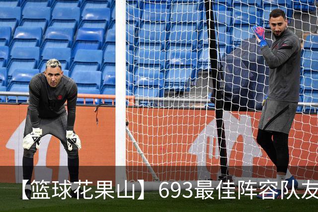 【篮球花果山】693最佳阵容队友多，就算抱大腿？