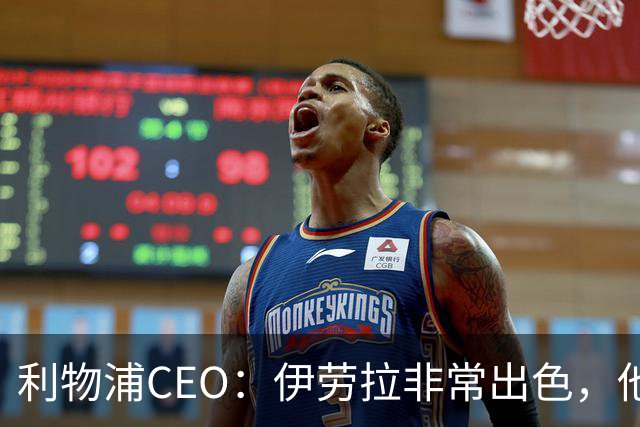 利物浦CEO：伊劳拉非常出色，他精力充沛、理念清晰、极具感染力