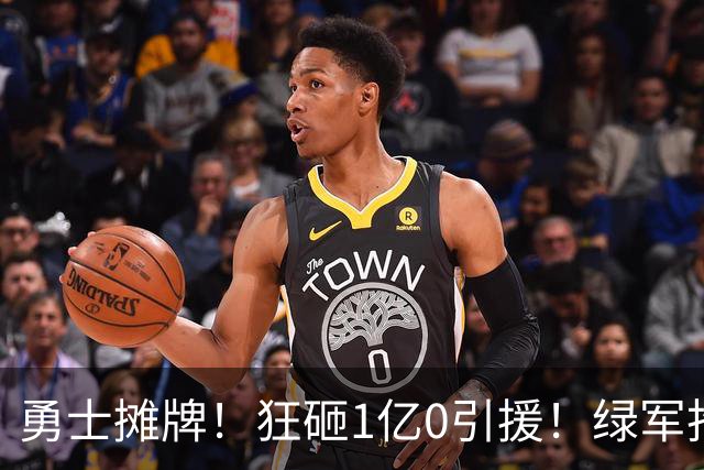 勇士摊牌！狂砸1亿0引援！绿军抢人！库里不交易吗？