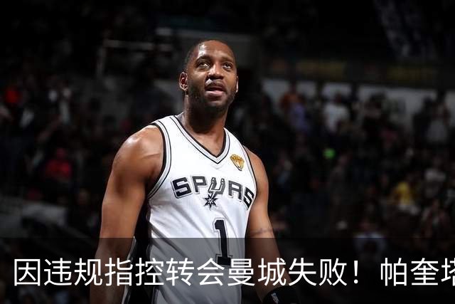 因违规指控转会曼城失败！帕奎塔：让我非常痛苦，我被伤透了心