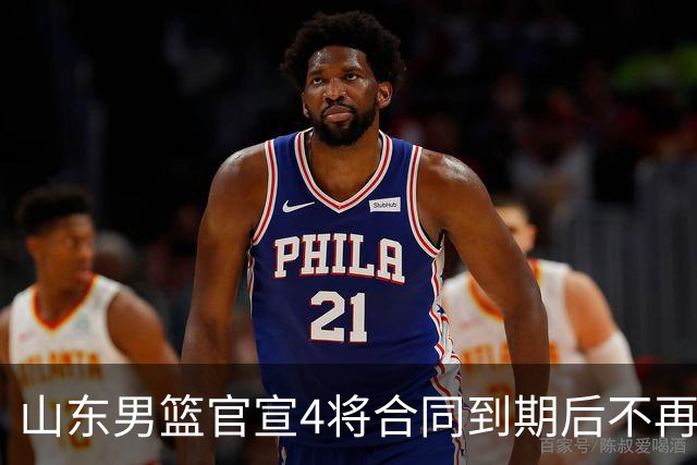 山东男篮官宣4将合同到期后不再续约：感恩相伴 逐梦前行