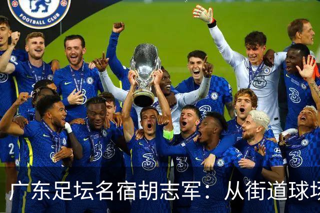 广东足坛名宿胡志军：从街道球场到世界杯，足球的底色始终是热爱