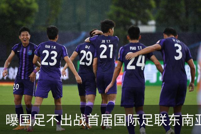 曝国足不出战首届国际足联东南亚杯 窗口期将参加邀请赛