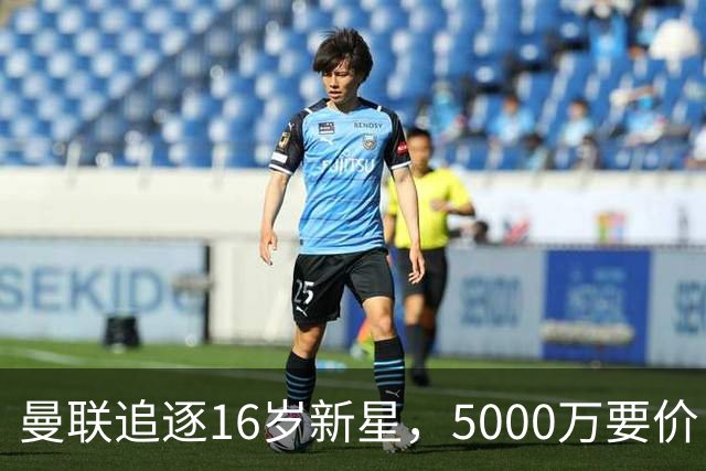 曼联追逐16岁新星，5000万要价 但2027年才能走人