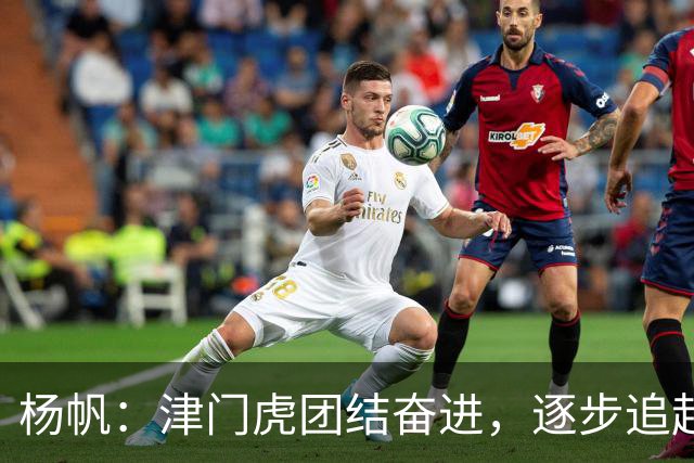 杨帆：津门虎团结奋进，逐步追赶目标！