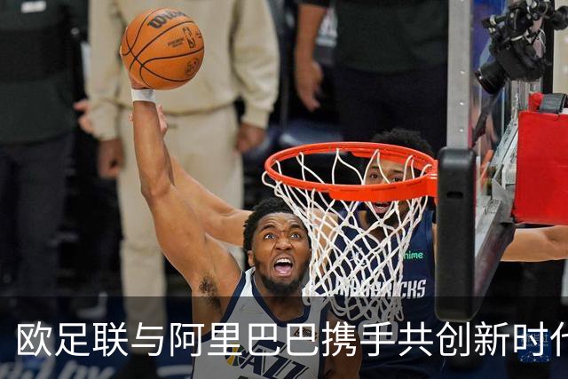 欧足联与阿里巴巴携手共创新时代：数字化转型助力足球全球化