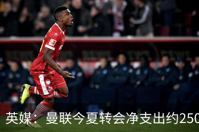英媒：曼联今夏转会净支出约2500万镑，无合适目标他们宁愿等待