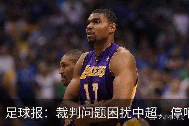 足球报：裁判问题困扰中超，停哨后到城市联赛执法经济利益更好