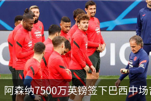 阿森纳7500万英镑签下巴西中场吉马良斯