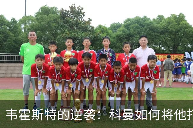 韦霍斯特的逆袭：科曼如何将他打造成世界杯的秘密武器？