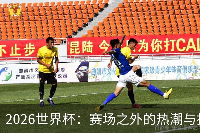 2026世界杯：赛场之外的热潮与挑战