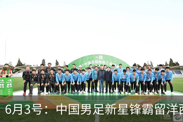 6月3号：中国男足新星锋霸留洋西班牙联赛爆发！22场比赛打入20球